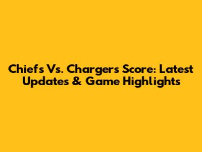 Chiefs Vs. Chargers Score: Latest Updates & Game Highlights