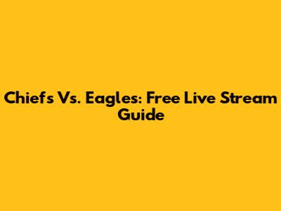 Chiefs Vs. Eagles: Free Live Stream Guide