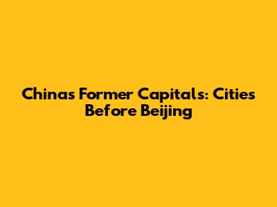 China's Former Capitals: Cities Before Beijing