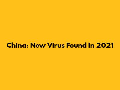 China: New Virus Found In 2021