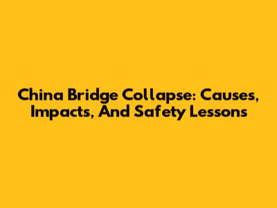 China Bridge Collapse: Causes, Impacts, And Safety Lessons