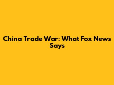 China Trade War: What Fox News Says