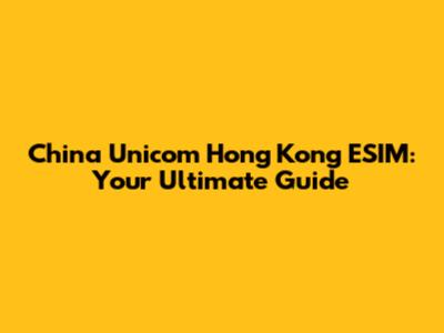 China Unicom Hong Kong ESIM: Your Ultimate Guide