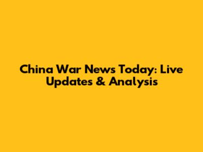 China War News Today: Live Updates & Analysis
