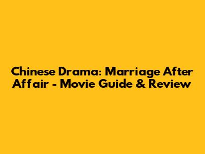 Chinese Drama: Marriage After Affair - Movie Guide & Review