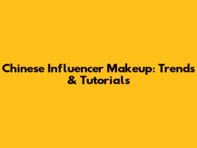 Chinese Influencer Makeup: Trends & Tutorials