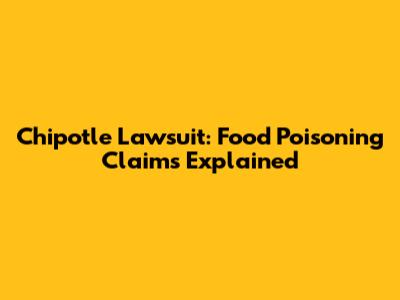 Chipotle Lawsuit: Food Poisoning Claims Explained