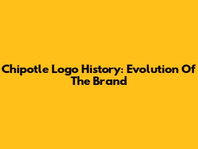 Chipotle Logo History: Evolution Of The Brand
