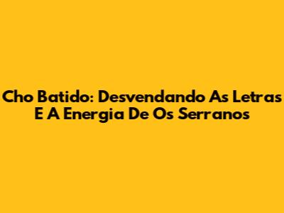 Cho Batido: Desvendando As Letras E A Energia De Os Serranos