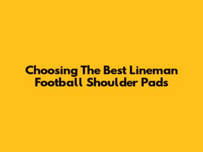 Choosing The Best Lineman Football Shoulder Pads