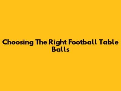 Choosing The Right Football Table Balls