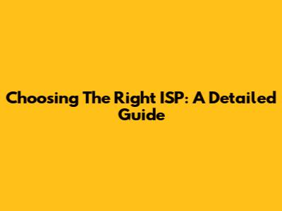 Choosing The Right ISP: A Detailed Guide