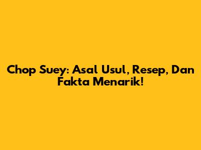 Chop Suey: Asal Usul, Resep, Dan Fakta Menarik!