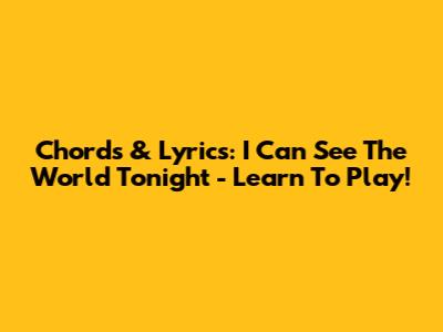 Chords & Lyrics: 'I Can See The World Tonight' - Learn To Play!