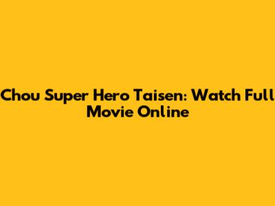 Chou Super Hero Taisen: Watch Full Movie Online