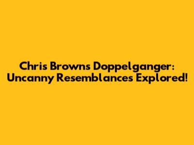 Chris Brown's Doppelganger: Uncanny Resemblances Explored!