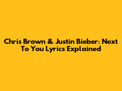 Chris Brown & Justin Bieber: Next To You Lyrics Explained