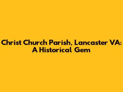 Christ Church Parish, Lancaster VA: A Historical Gem