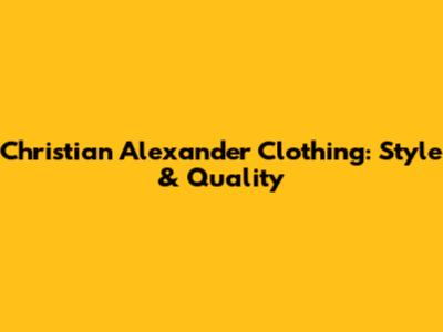Christian Alexander Clothing: Style & Quality