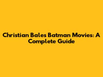 Christian Bale's Batman Movies: A Complete Guide