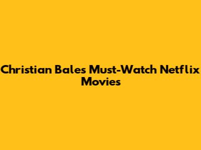 Christian Bale's Must-Watch Netflix Movies