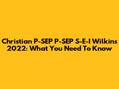 Christian P-SEP P-SEP S-E-I Wilkins 2022: What You Need To Know