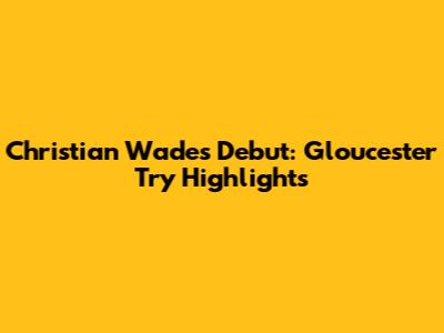 Christian Wade's Debut: Gloucester Try Highlights