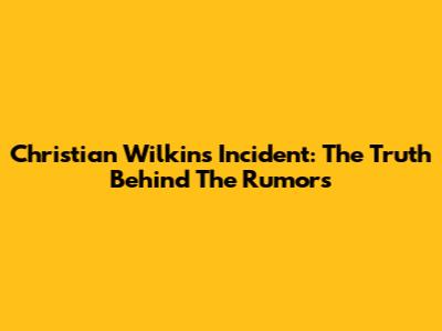 Christian Wilkins Incident: The Truth Behind The Rumors
