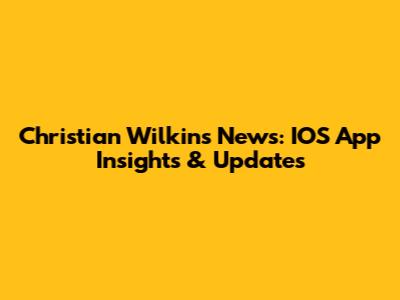 Christian Wilkins News: IOS App Insights & Updates