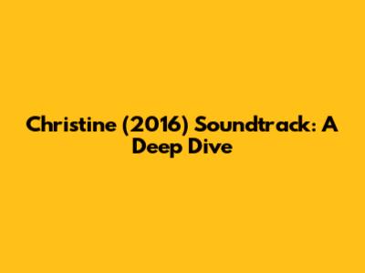 Christine (2016) Soundtrack: A Deep Dive