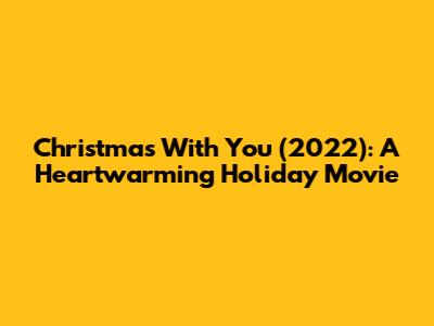 Christmas With You (2022): A Heartwarming Holiday Movie