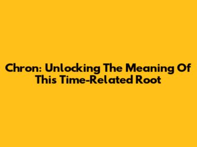 Chron: Unlocking The Meaning Of This Time-Related Root