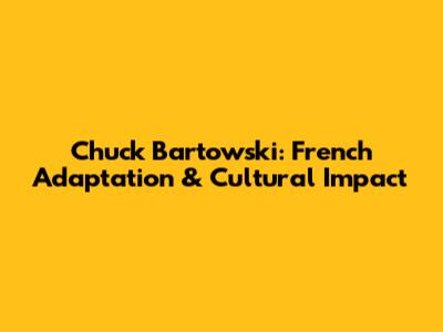 Chuck Bartowski: French Adaptation & Cultural Impact