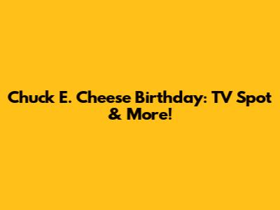 Chuck E. Cheese Birthday: TV Spot & More!