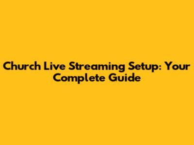 Church Live Streaming Setup: Your Complete Guide