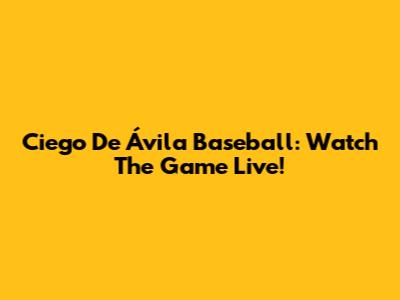 Ciego De Ávila Baseball: Watch The Game Live!