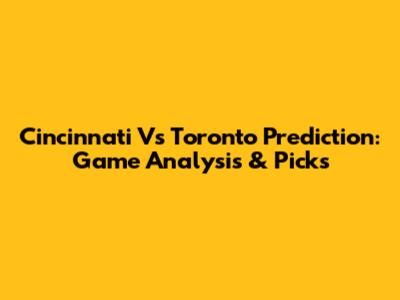 Cincinnati Vs Toronto Prediction: Game Analysis & Picks