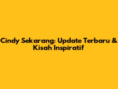 Cindy Sekarang: Update Terbaru & Kisah Inspiratif