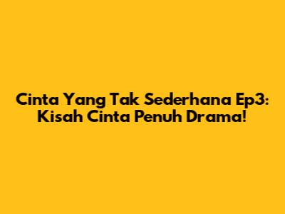 Cinta Yang Tak Sederhana Ep3: Kisah Cinta Penuh Drama!
