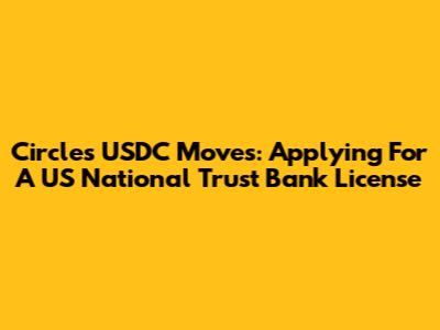 Circle's USDC Moves: Applying For A US National Trust Bank License
