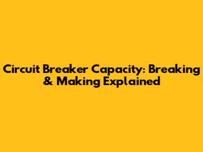 Circuit Breaker Capacity: Breaking & Making Explained