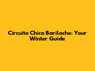 Circuito Chico Bariloche: Your Winter Guide