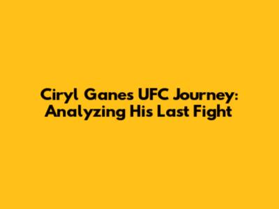 Ciryl Gane's UFC Journey: Analyzing His Last Fight