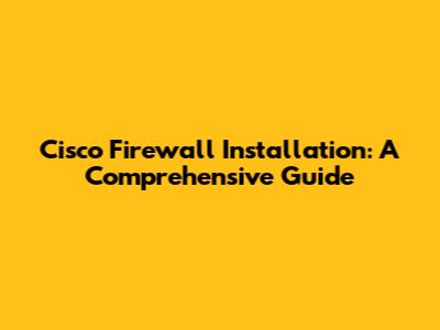 Cisco Firewall Installation: A Comprehensive Guide