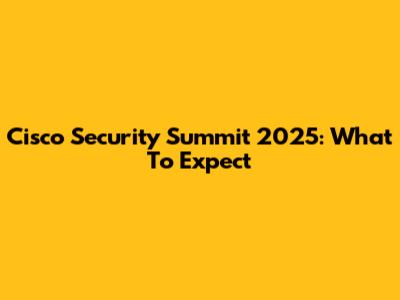 Cisco Security Summit 2025: What To Expect