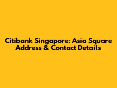 Citibank Singapore: Asia Square Address & Contact Details