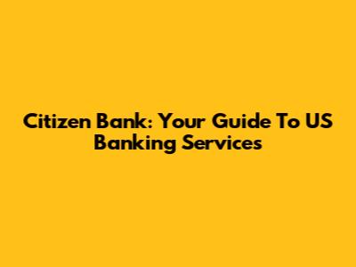 Citizen Bank: Your Guide To US Banking Services
