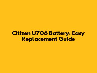 Citizen U706 Battery: Easy Replacement Guide