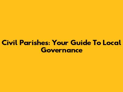 Civil Parishes: Your Guide To Local Governance