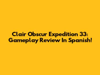 Clair Obscur Expedition 33: Gameplay Review In Spanish!